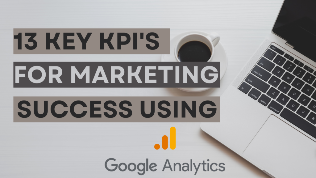 13 key KPI's for marketing success using google analytics
